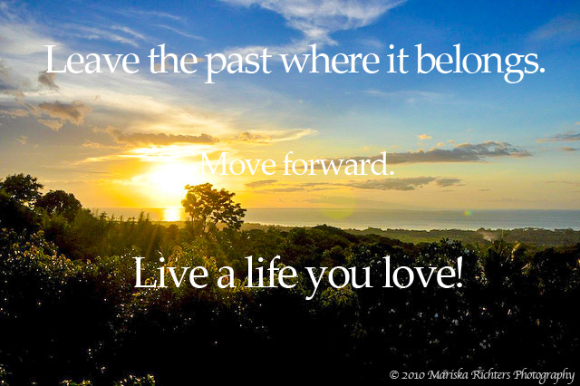 Leave the past where it belongs. Move forward. Live a life you love. © 2010 Mariska Richters - Lovina, Bali